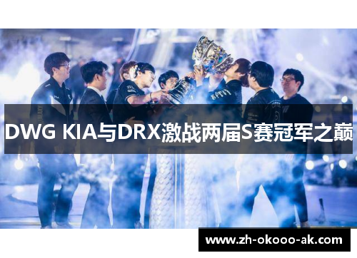 DWG KIA与DRX激战两届S赛冠军之巅