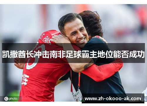 凯撒酋长冲击南非足球霸主地位能否成功