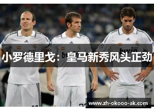 小罗德里戈：皇马新秀风头正劲